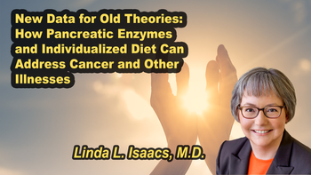 Lecture 116 - Linda L. Isaacs MD - New Data for Old Theories: How Pancreatic Enzymes and Individualized Diet Can Address Cancer and Other Illnesses Sunday, Apr 19, 2026, 3:00 PM - 5:00 PM EDT