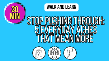 Walk and Learn: Stop Pushing Through: 5 Everyday Aches That Mean More
