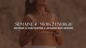 2 MOIS de ENERGIE - Semaine 4 : Revenir à son centre & apaiser son ventre