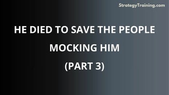Part 3: He Died to Save the People Mocking Him
