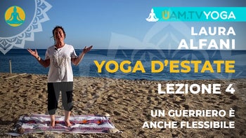 Yoga d'estate - Lezione 04 - Un guerriero è anche flessibile