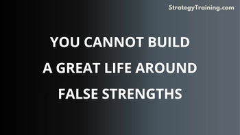 Part 1: You Cannot Build a Great Life Around False Strengths