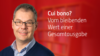 ✪ Cui bono? Vom bleibenden Wert einer Gesamtausgabe