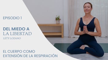 Del miedo a la libertad, con Lety Lozano | E.1. El cuerpo como extensión de la respiración