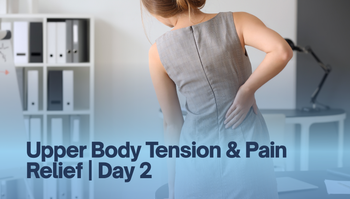 Upper Body Tension & Pain Relief | Day 2