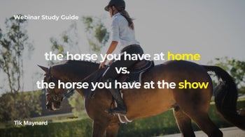 Webinar Study Guide: The Horse You Have at Home vs. The Horse You Have at the Show
