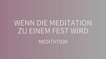 Wenn die Meditation zu einem Fest wird