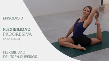 Flexibilidad progresiva, con Sara Teller | E.3. Flexibilidad del tren superior I