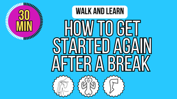 Walk and Learn: Getting Started Again After a Break