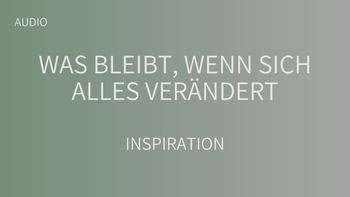 Was bleibt, wenn sich alles verändert?