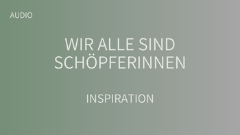 Wir alle sind SchöpferInnen