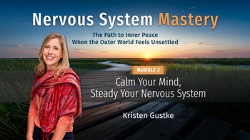 Module 3 - Calm Your Mind, Steady Your Nervous System with Kristen Gustke