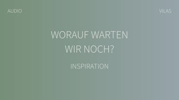 Worauf warten wir noch?