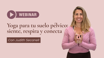 Webinar. Yoga para tu suelo pélvico: siente, respira y conecta con Judith Secanell