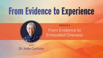 Module 6 - From Evidence To Embodied Oneness